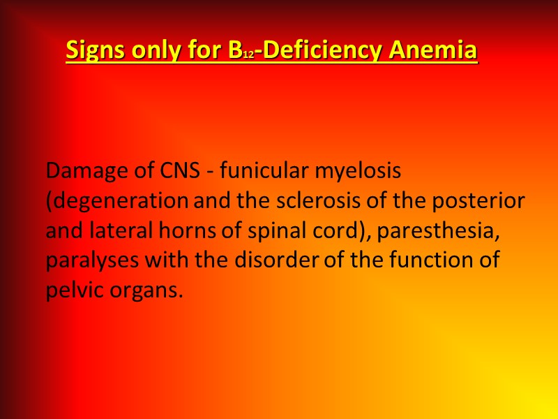 Signs only for B12-Deficiency Anemia   Damage of CNS - funicular myelosis (degeneration